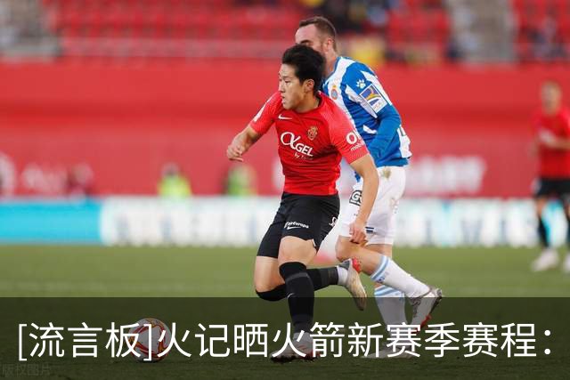 [流言板]火记晒火箭新赛季赛程：将在10月的NBA中国赛对阵独行侠